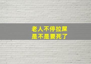 老人不停拉屎 是不是要死了